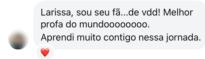 Larissa, sou seu fã de verdade! Melhor profa do mundo. Aprendi muito contigo nessa jornada.